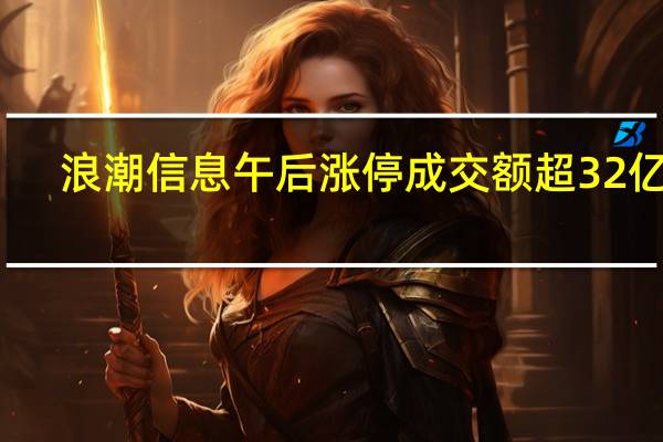 浪潮信息午后涨停成交额超32亿元