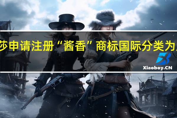 浪莎申请注册“酱香”商标国际分类为服装鞋帽