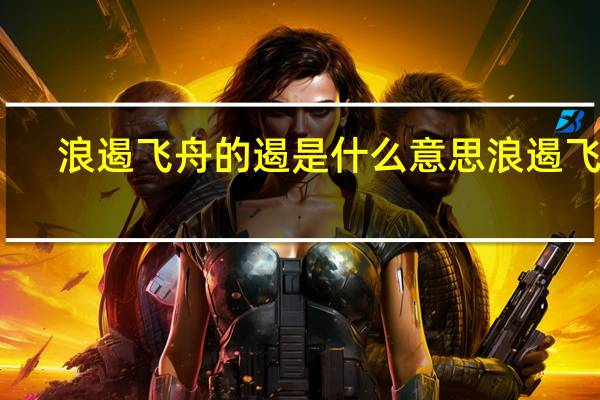 浪遏飞舟的遏是什么意思 浪遏飞舟