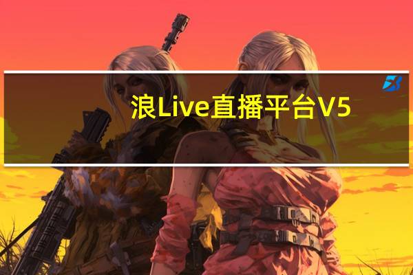 浪Live直播平台 V5.2.5 官方PC版（浪Live直播平台 V5.2.5 官方PC版功能简介）