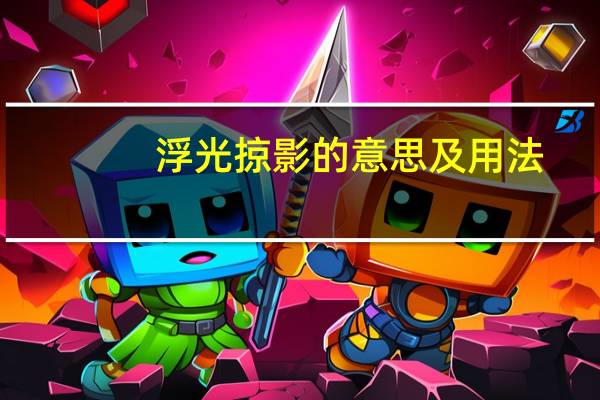 浮光掠影的意思及用法（浮光掠影的意思）