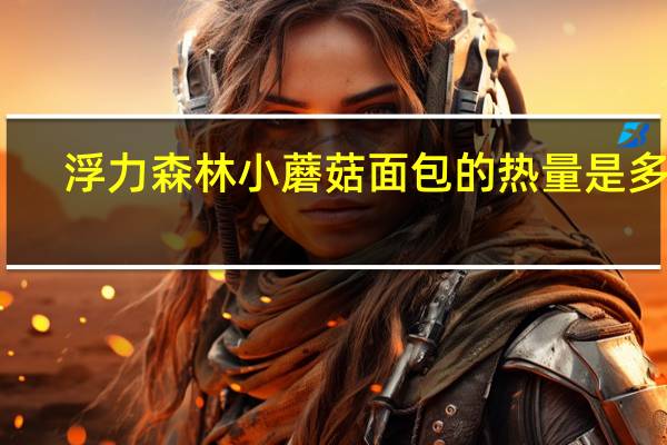 浮力森林 小蘑菇面包的热量是多少