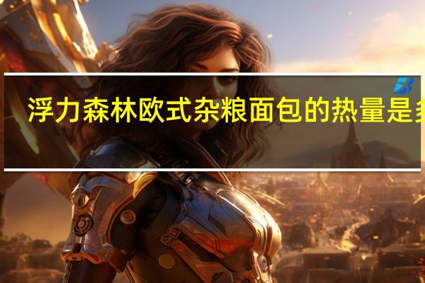 浮力森林欧式杂粮面包的热量是多少