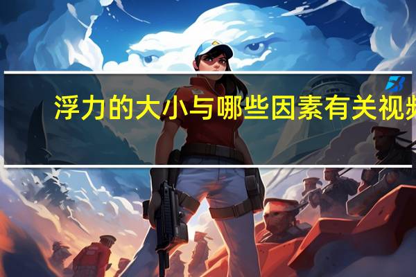 浮力的大小与哪些因素有关视频（浮力的大小与哪些因素有关）