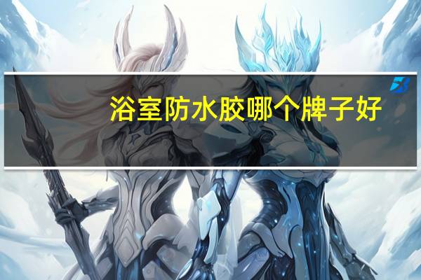 浴室防水胶哪个牌子好（防水胶什么牌子好）