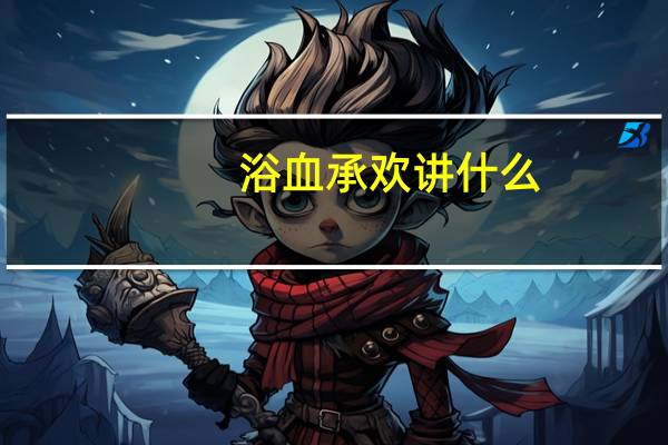 浴血承欢讲什么（浴血承欢）