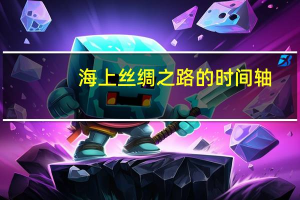 海上丝绸之路的时间轴（海上丝绸之路的时间）