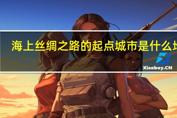 海上丝绸之路的起点城市是什么地方