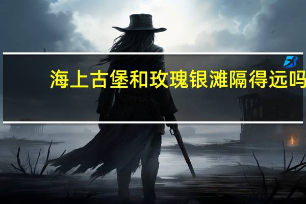 海上古堡和玫瑰银滩隔得远吗