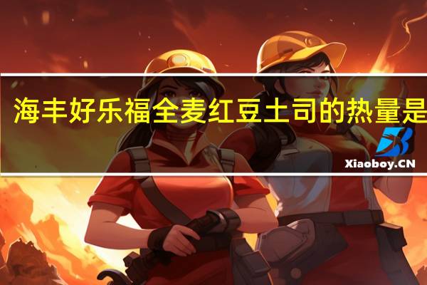 海丰 好乐福全麦红豆土司的热量是多少