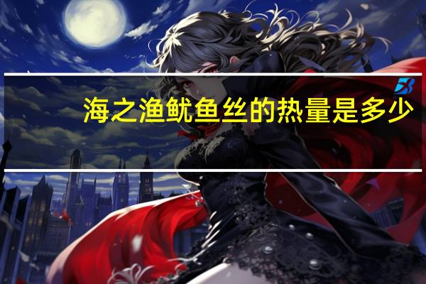海之渔 鱿鱼丝的热量是多少