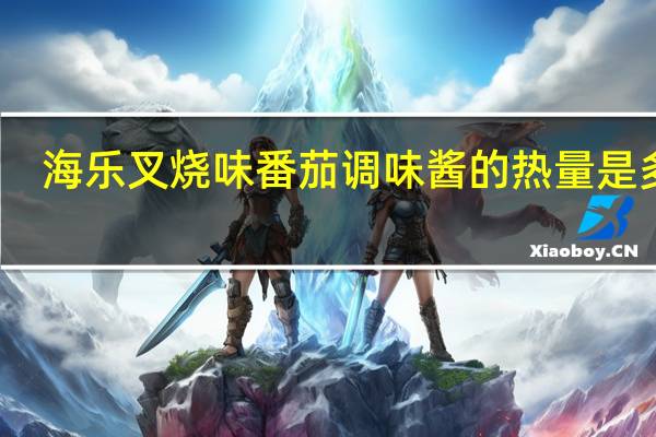 海乐 叉烧味番茄调味酱的热量是多少