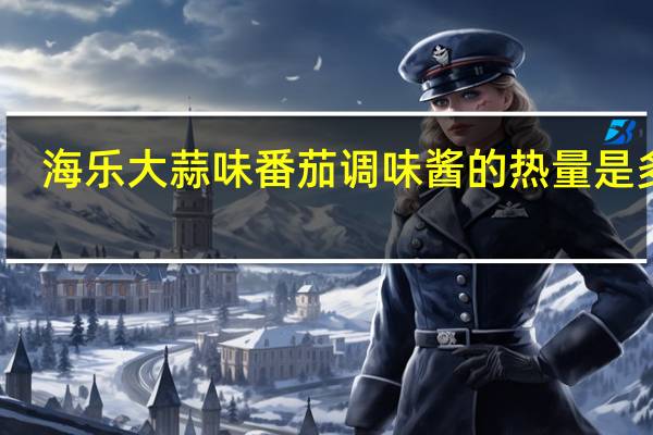 海乐 大蒜味番茄调味酱的热量是多少