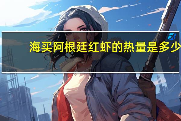 海买 阿根廷红虾的热量是多少