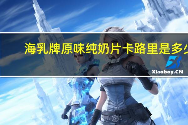 海乳牌 原味纯奶片卡路里是多少