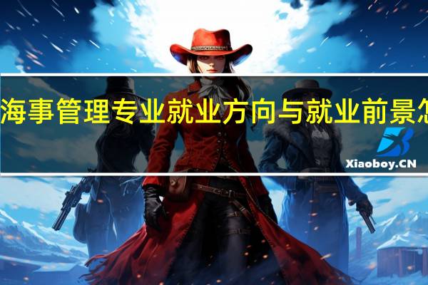 海事管理专业就业方向与就业前景怎么样
