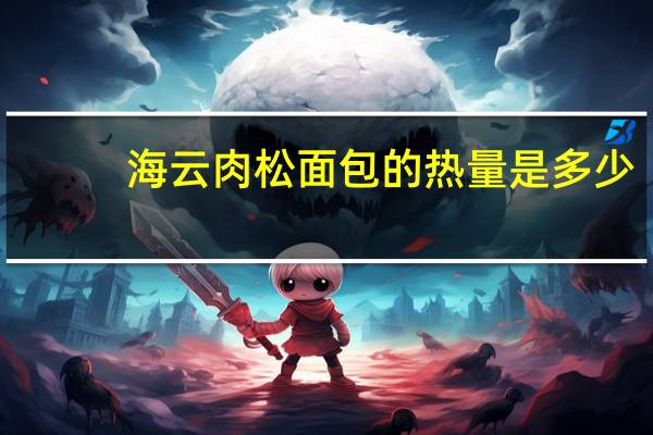 海云 肉松面包的热量是多少