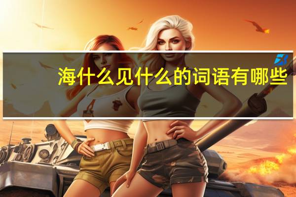 海什么见什么的词语有哪些?
