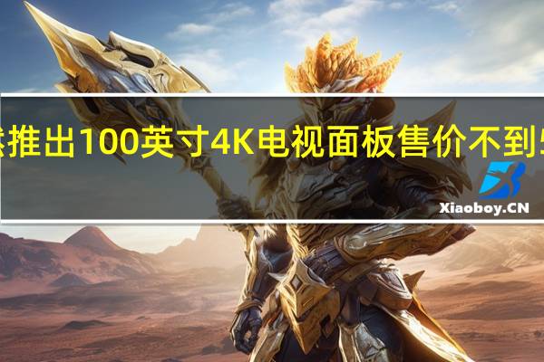 海信悄然推出100英寸4K电视面板售价不到5500美元可24/7运行近六年