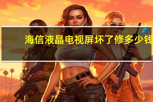 海信液晶电视屏坏了修多少钱