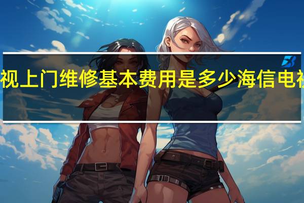 海信电视上门维修基本费用是多少 海信电视维修价目表