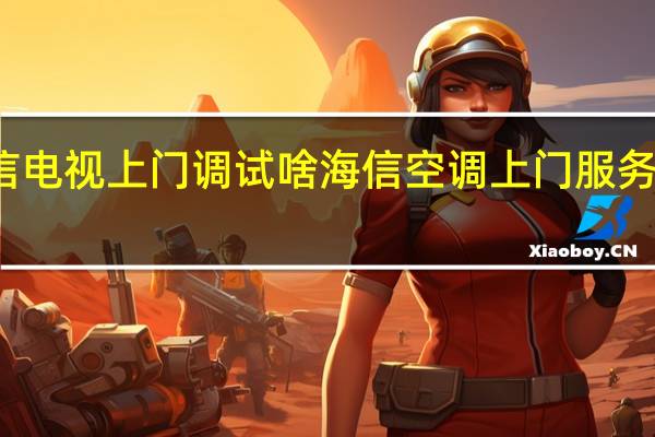 海信电视上门调试啥 海信空调上门服务电话号码