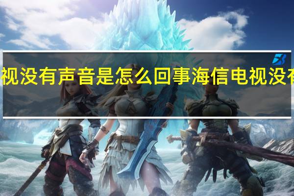 海信电视没有声音是怎么回事 海信电视没有声音的原因