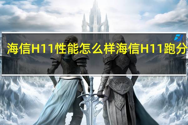 海信H11性能怎么样 海信H11跑分多少