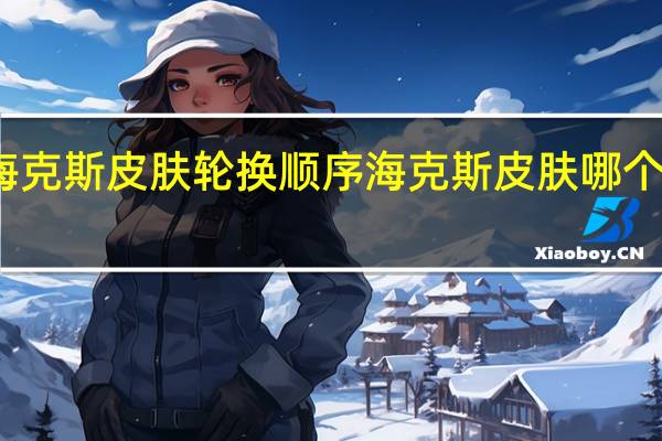海克斯皮肤轮换顺序 海克斯皮肤哪个值得换