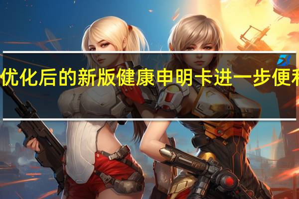 海关启用优化后的新版健康申明卡进一步便利人员通关往来