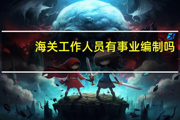 海关工作人员有事业编制吗