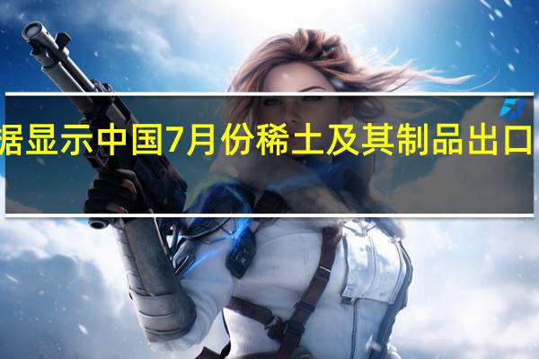 海关总署数据显示中国7月份稀土及其制品出口11227吨同比增11.1%；1-7月稀土及其制品出口69450吨同比增1.6%