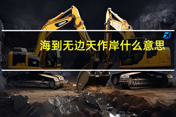 海到无边天作岸什么意思（海到无边天作岸）