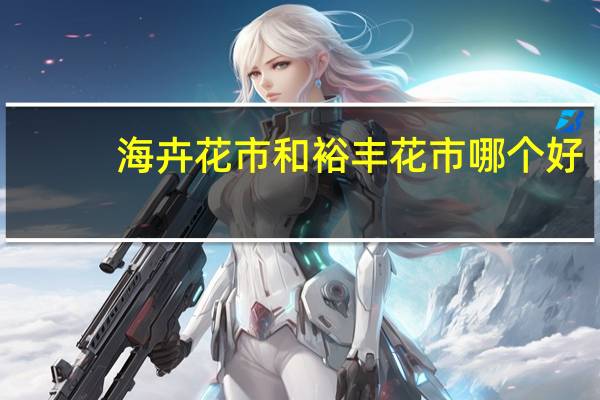 海卉花市和裕丰花市哪个好