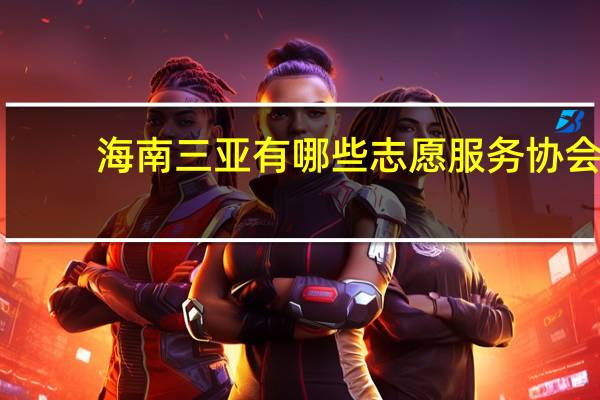 海南三亚有哪些志愿服务协会