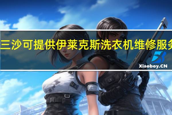 海南三沙可提供伊莱克斯洗衣机维修服务地址在哪