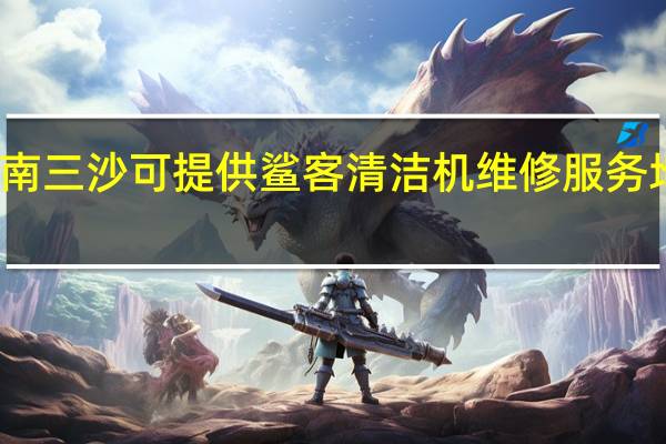 海南三沙可提供鲨客清洁机维修服务地址在哪
