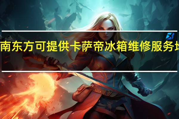 海南东方可提供卡萨帝冰箱维修服务地址在哪