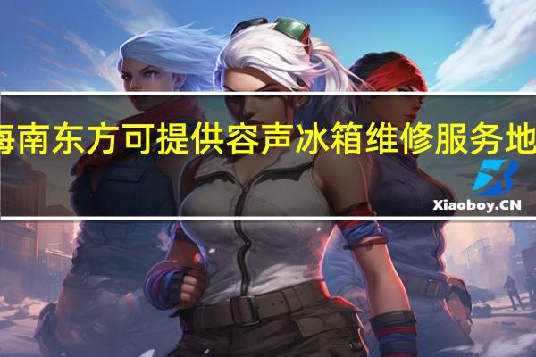 海南东方可提供容声冰箱维修服务地址在哪