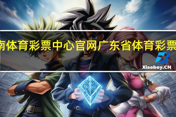 海南体育彩票中心官网 广东省体育彩票中心官网