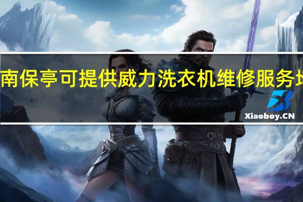 海南保亭可提供威力洗衣机维修服务地址在哪