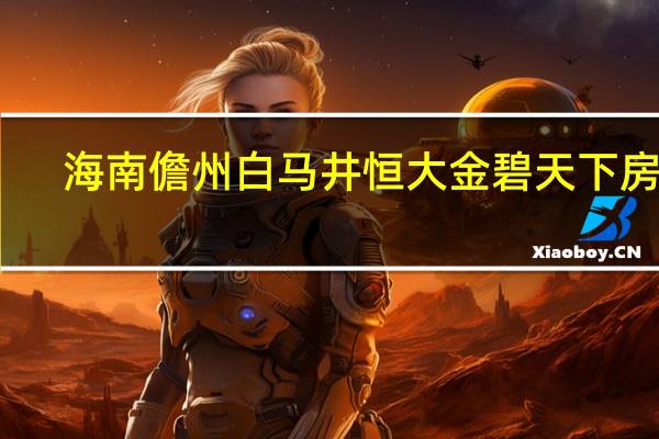 海南儋州白马井恒大金碧天下房价（海南儋州恒大金碧天下简介）