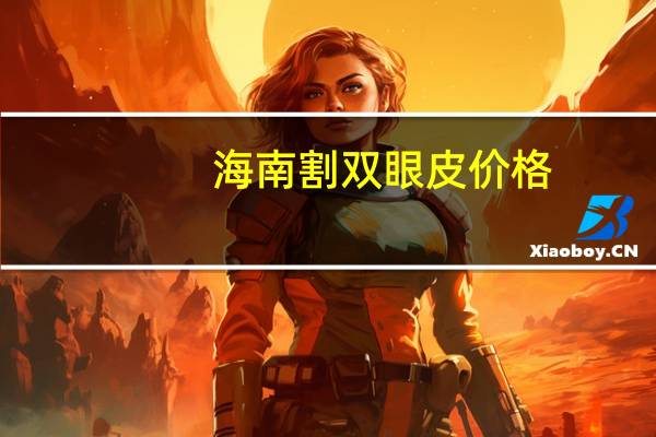 海南割双眼皮价格，海口市割双眼皮哪里好