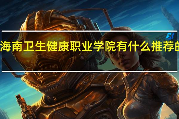 海南卫生健康职业学院有什么推荐的专业