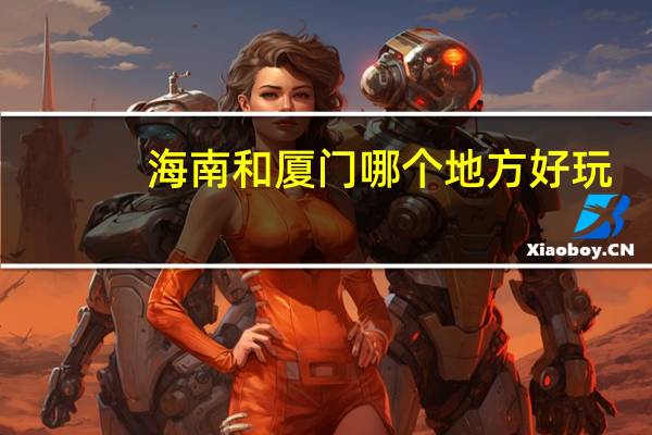 海南和厦门哪个地方好玩