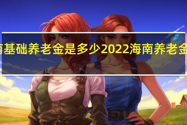 海南基础养老金是多少　2022海南养老金计算方法
