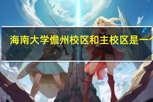 海南大学儋州校区和主校区是一个吗