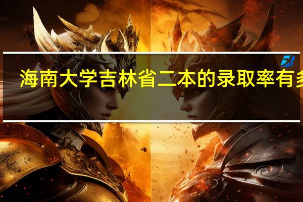 海南大学吉林省二本的录取率有多高