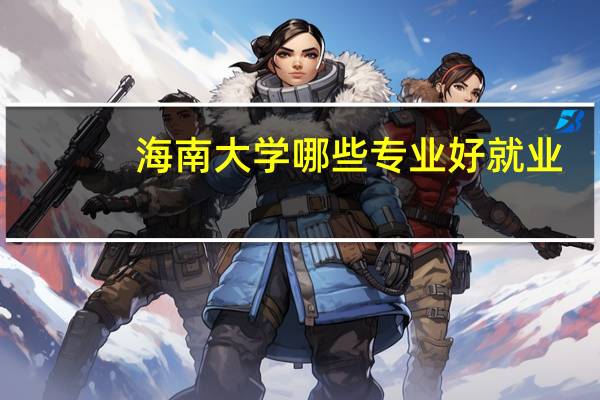 海南大学哪些专业好就业