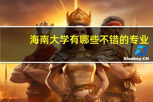 海南大学有哪些不错的专业